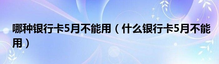 哪种银行卡5月不能用（什么银行卡5月不能用）(图1)