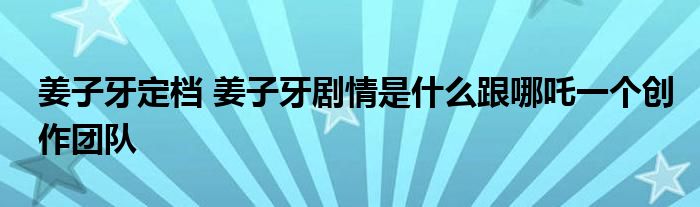 姜子牙定档 姜子牙剧情是什么跟哪吒一个创作团队(图1)