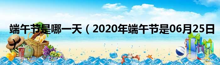 端午节是哪一天（2020年端午节是06月25日）(图1)