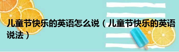 儿童节快乐的英语怎么说（儿童节快乐的英语说法）(图1)