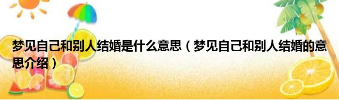 梦见自己和别人结婚是什么意思（梦见自己和别人结婚的意思介绍）(图1)