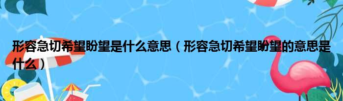 形容急切希望盼望是什么意思（形容急切希望盼望的意思是什么）(图1)