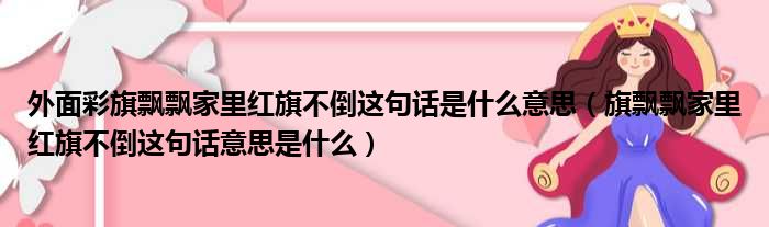 外面彩旗飘飘家里红旗不倒这句话是什么意思（旗飘飘家里红旗不倒这句话意思是什么）(图1)