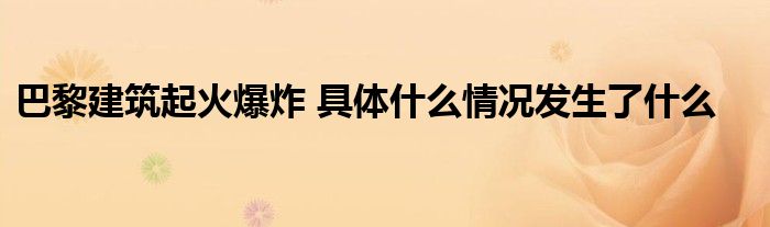 巴黎建筑起火爆炸 具体什么情况发生了什么(图1)