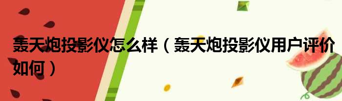 轰天炮投影仪怎么样（轰天炮投影仪用户评价如何）(图1)