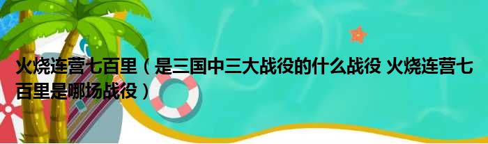 火烧连营七百里（是三国中三大战役的什么战役 火烧连营七百里是哪场战役）(图1)