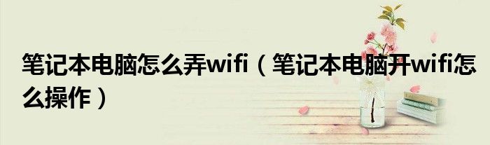 笔记本电脑怎么弄wifi（笔记本电脑开wifi怎么操作）(图1)