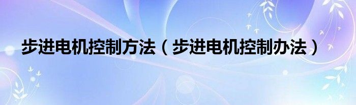 步进电机控制方法（步进电机控制办法）(图1)