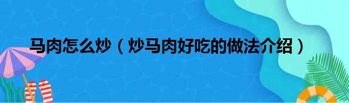 马肉怎么炒（炒马肉好吃的做法介绍）(图1)