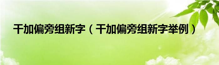 干加偏旁组新字（干加偏旁组新字举例）(图1)