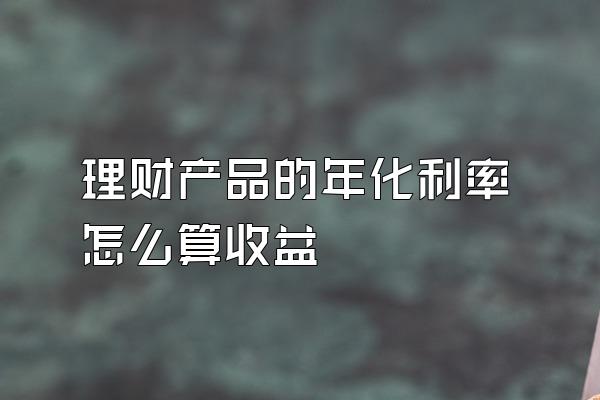 理财产品的年化利率怎么算收益