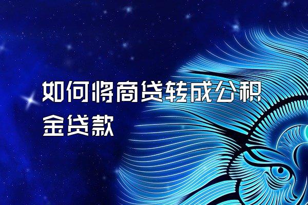 如何将商贷转成公积金贷款