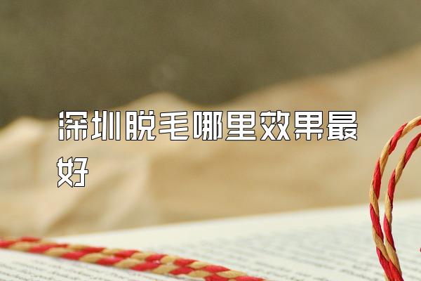 深圳脱毛哪里效果最好