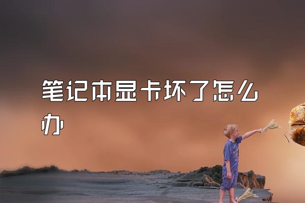 笔记本显卡坏了怎么办