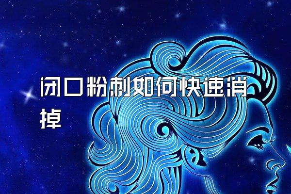 闭口粉刺如何快速消掉