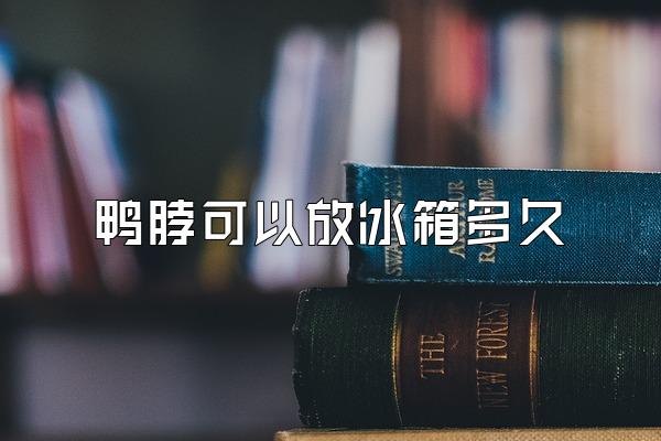 鸭脖可以放冰箱多久