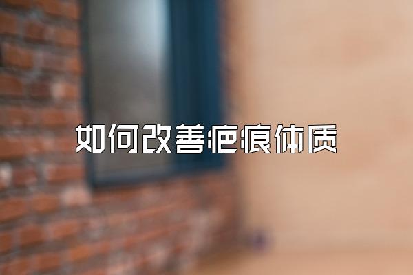 如何改善疤痕体质