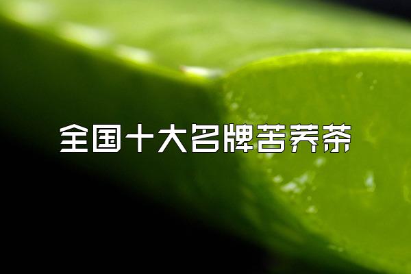 全国十大名牌苦荞茶