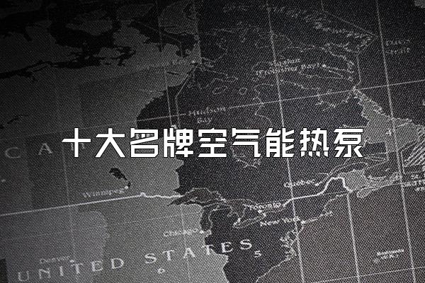 十大名牌空气能热泵