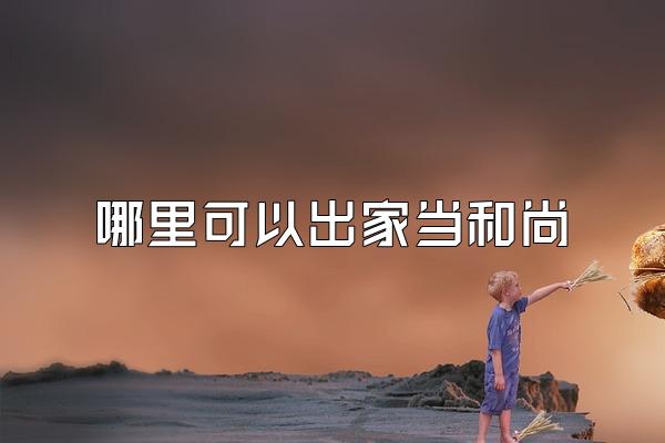 哪里可以出家当和尚