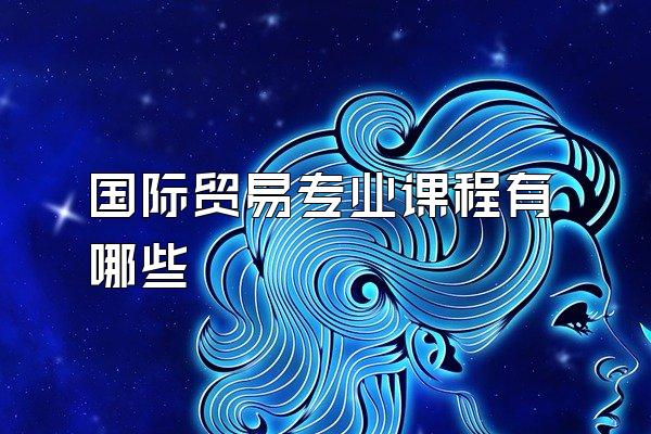 国际贸易专业课程有哪些