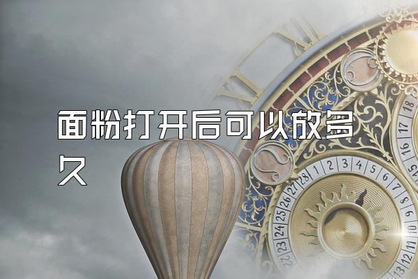 面粉打开后可以放多久